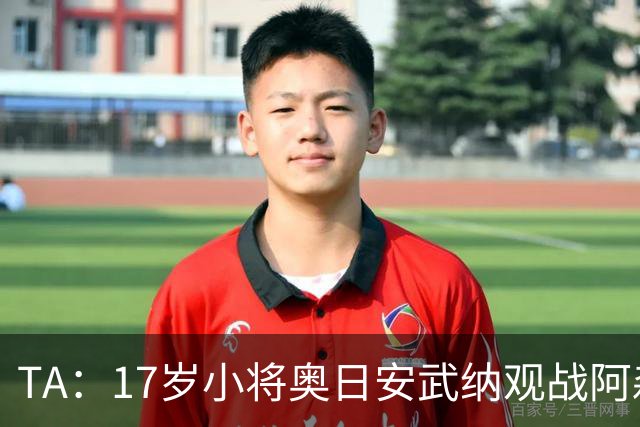 TA：17岁小将奥日安武纳观战阿森纳热身赛，明年1月正式加盟